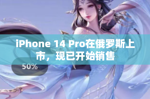 iPhone 14 Pro在俄罗斯上市，现已开始销售