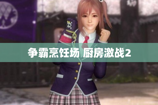 争霸烹饪场 厨房激战2