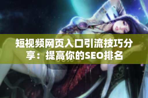 短视频网页入口引流技巧分享：提高你的SEO排名