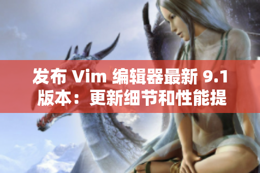 发布 Vim 编辑器最新 9.1 版本：更新细节和性能提升