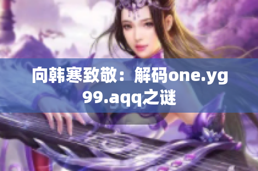 向韩寒致敬：解码one.yg99.aqq之谜