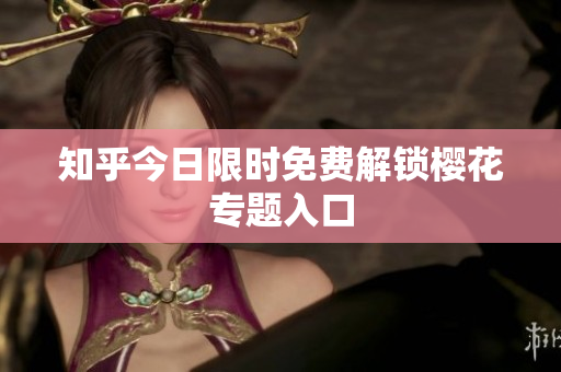 知乎今日限时免费解锁樱花专题入口
