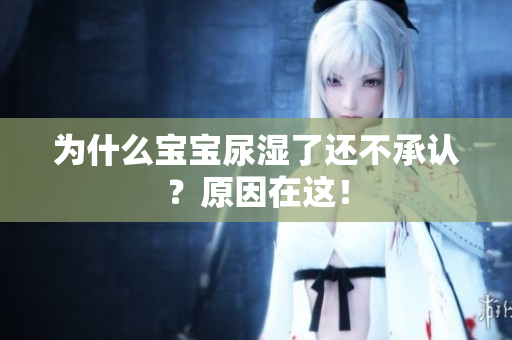 为什么宝宝尿湿了还不承认？原因在这！