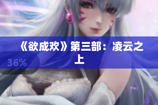 《欲成欢》第三部：凌云之上