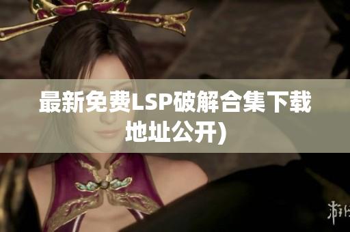 最新免费LSP破解合集下载地址公开)