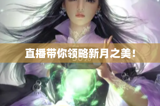直播带你领略新月之美！