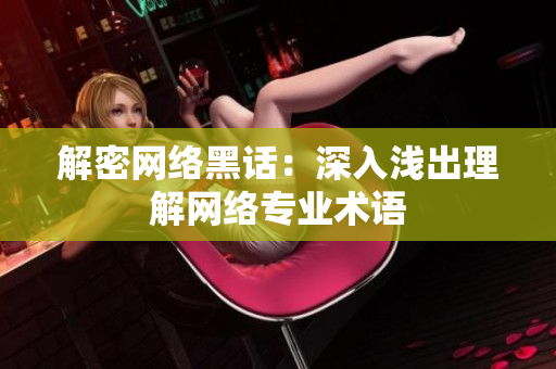解密网络黑话：深入浅出理解网络专业术语