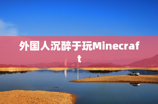 外国人沉醉于玩Minecraft