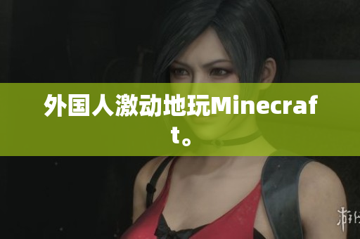 外国人激动地玩Minecraft。
