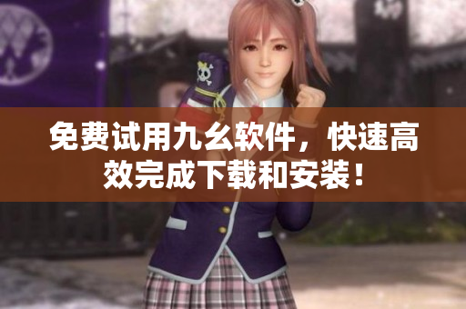免费试用九幺软件，快速高效完成下载和安装！