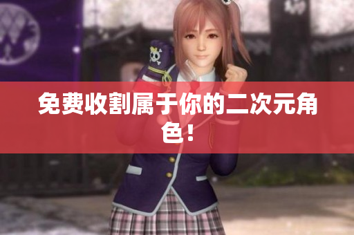 免费收割属于你的二次元角色！