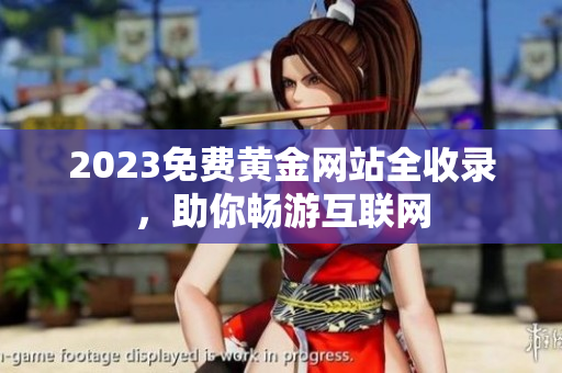 2023免费黄金网站全收录，助你畅游互联网