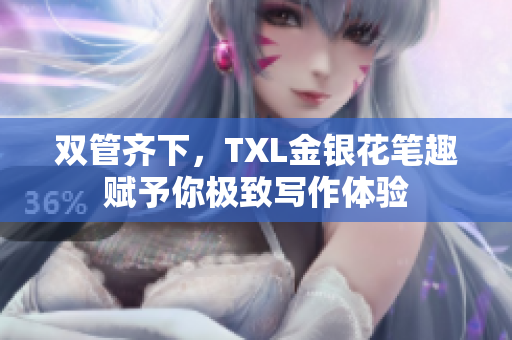 双管齐下，TXL金银花笔趣赋予你极致写作体验