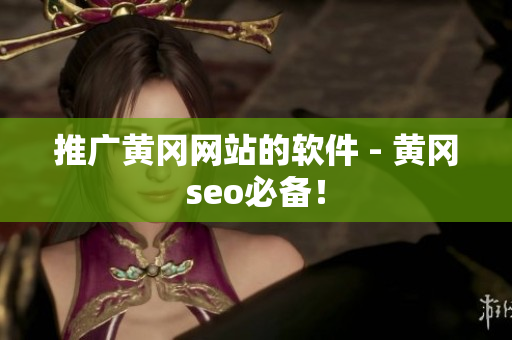 推广黄冈网站的软件 - 黄冈seo必备！