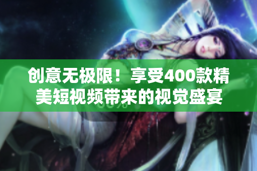 创意无极限！享受400款精美短视频带来的视觉盛宴