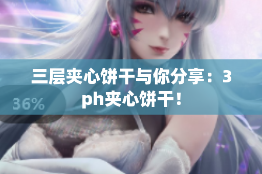 三层夹心饼干与你分享：3ph夹心饼干！