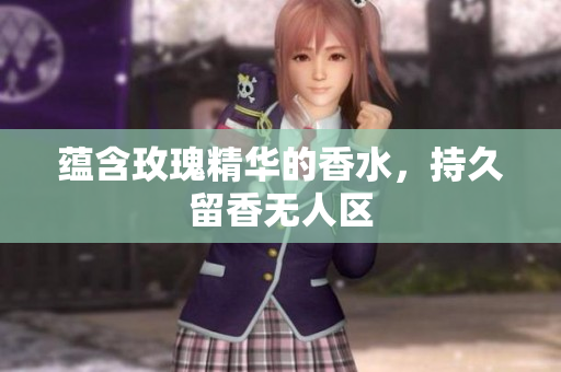 蕴含玫瑰精华的香水，持久留香无人区