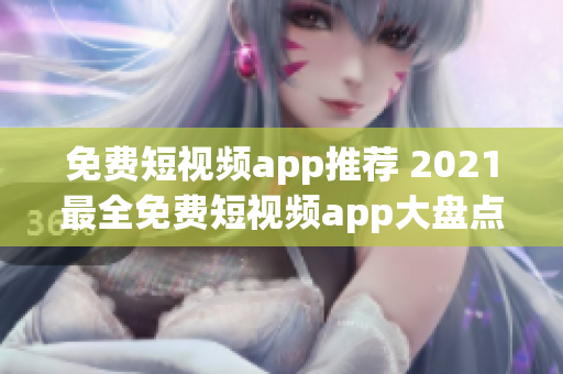 免费短视频app推荐 2021最全免费短视频app大盘点