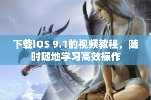 下载iOS 9.1的视频教程，随时随地学习高效操作