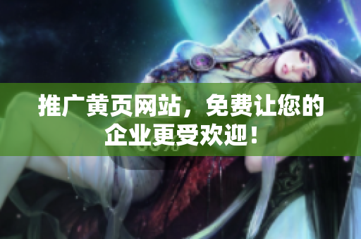 推广黄页网站，免费让您的企业更受欢迎！