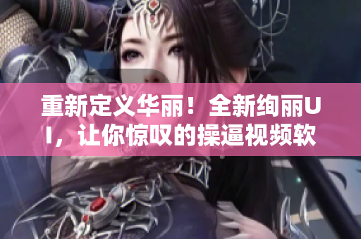 重新定义华丽！全新绚丽UI，让你惊叹的操逼视频软件