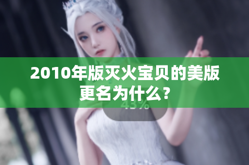 2010年版灭火宝贝的美版更名为什么？