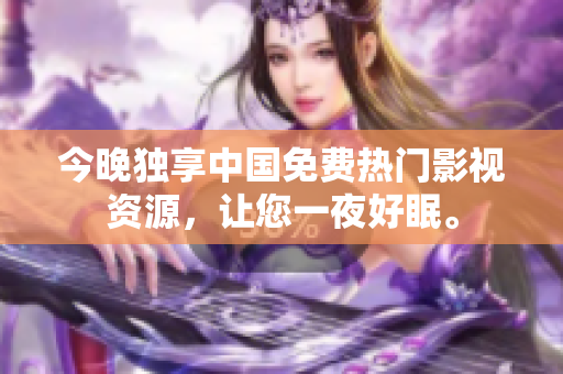 今晚独享中国免费热门影视资源，让您一夜好眠。