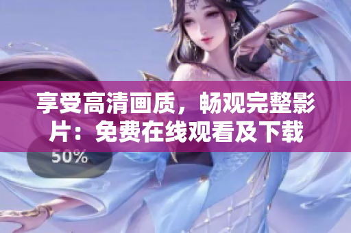 享受高清画质，畅观完整影片：免费在线观看及下载