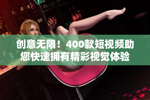 创意无限！400款短视频助您快速拥有精彩视觉体验