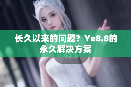 长久以来的问题？Ye8.8的永久解决方案