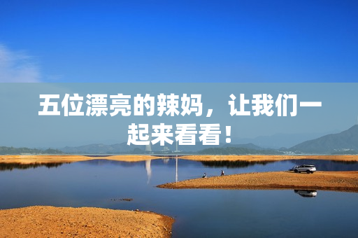 五位漂亮的辣妈，让我们一起来看看！