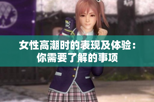 女性高潮时的表现及体验：你需要了解的事项