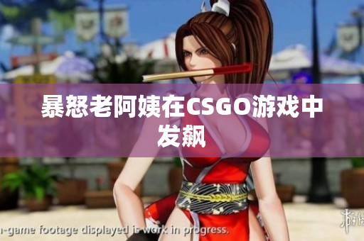 暴怒老阿姨在CSGO游戏中发飙