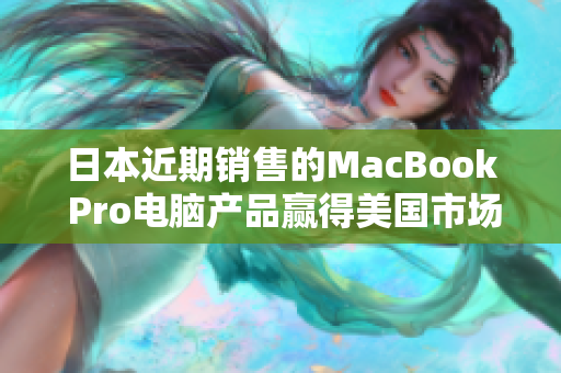 日本近期销售的MacBook Pro电脑产品赢得美国市场青睐