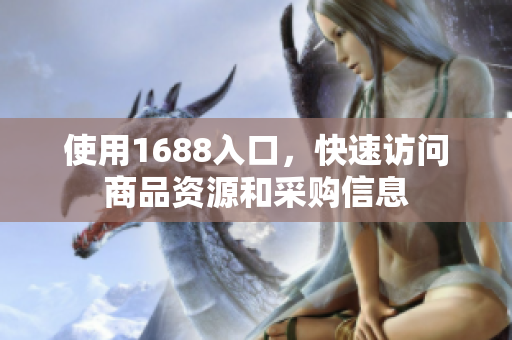 使用1688入口，快速访问商品资源和采购信息
