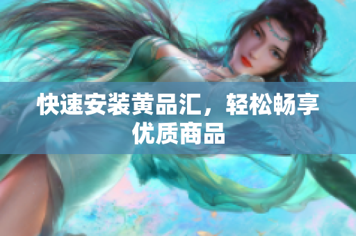 快速安装黄品汇，轻松畅享优质商品