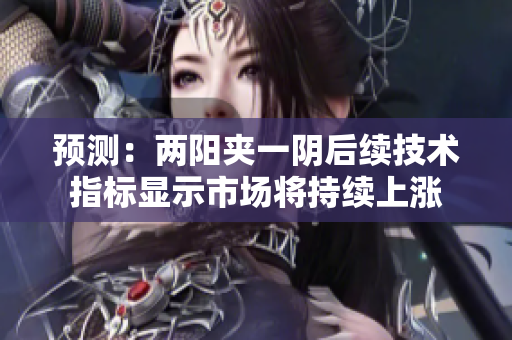 预测：两阳夹一阴后续技术指标显示市场将持续上涨