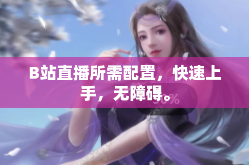 B站直播所需配置，快速上手，无障碍。