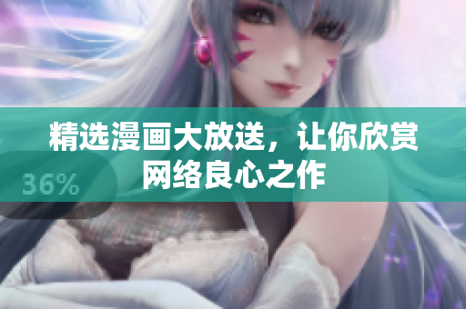 精选漫画大放送，让你欣赏网络良心之作