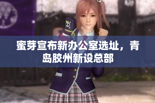 蜜芽宣布新办公室选址，青岛胶州新设总部