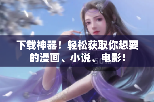 下载神器！轻松获取你想要的漫画、小说、电影！