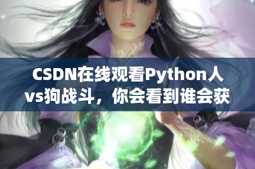 CSDN在线观看Python人vs狗战斗，你会看到谁会获胜？