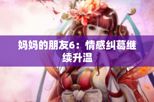 妈妈的朋友6：情感纠葛继续升温