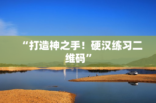 “打造神之手！硬汉练习二维码”