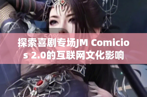探索喜剧专场JM Comicios 2.0的互联网文化影响