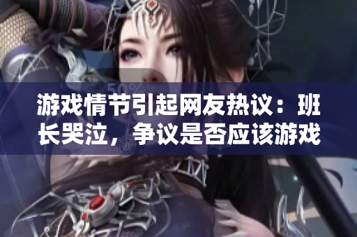 游戏情节引起网友热议：班长哭泣，争议是否应该游戏内提现