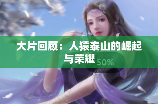 大片回顾：人猿泰山的崛起与荣耀