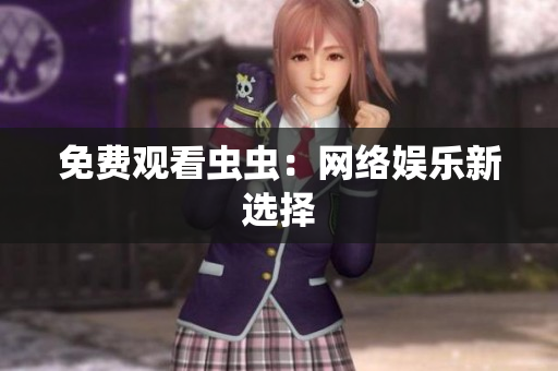 免费观看虫虫：网络娱乐新选择