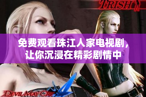 免费观看珠江人家电视剧，让你沉浸在精彩剧情中
