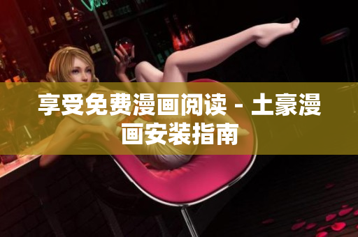 享受免费漫画阅读 - 土豪漫画安装指南